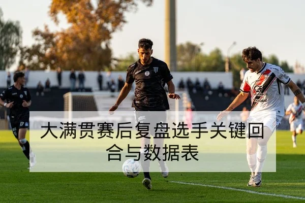 大满贯赛后复盘选手关键回合与数据表