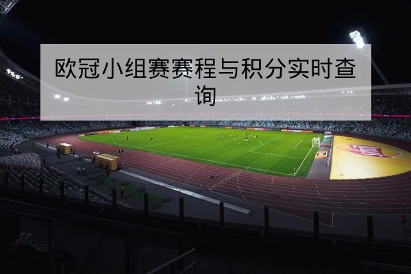 欧冠小组赛赛程与积分实时查询